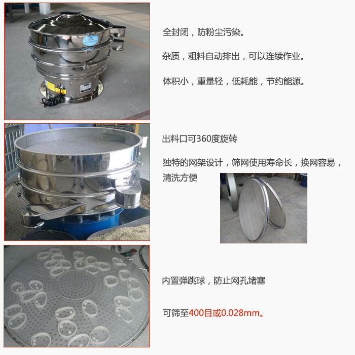 800型全不銹鋼振動篩特點(diǎn)：全封閉，放粉塵污染。雜質(zhì)，粗料自動排出可以連續(xù)作業(yè)。出料口可360度旋轉(zhuǎn)，獨(dú)特的網(wǎng)架設(shè)計篩網(wǎng)使用壽命長換網(wǎng)容易清洗方便。內(nèi)置彈跳球，防止網(wǎng)孔堵塞?？珊Y至400目或0。028mm。雜質(zhì)粗料自動排出，可以連續(xù)作業(yè)，體積小，重量輕，低耗能，節(jié)約能源。